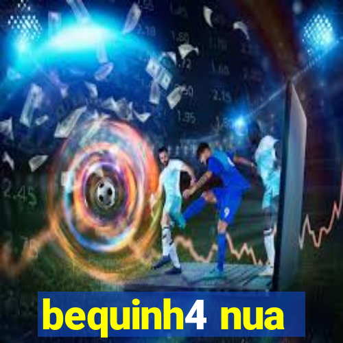 bequinh4 nua